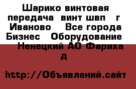 Шарико винтовая передача, винт швп  (г. Иваново) - Все города Бизнес » Оборудование   . Ненецкий АО,Фариха д.